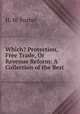 Which? Protection, Free Trade, Or Revenue Reform: A Collection of the Best ., H. W. Furber 