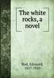 The white rocks, a novel, Rod, Edouard, 1857-1910 