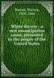 White slavery : a new emancipation cause, presented to the people of the United States, Burton, Warren, 1800-1866 