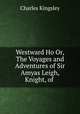 Westward Ho Or, The Voyages and Adventures of Sir Amyas Leigh, Knight, of ., Charles Kingsley 