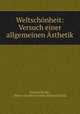 Weltschonheit: Versuch einer allgemeinen Asthetik, Richard Kralik , Ritter von Meyrswalden Richard Kralik 