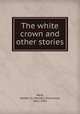 The white crown and other stories, Ward, Herbert D. (Herbert Dickinson), 1861-1932 