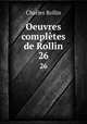 Oeuvres compltes de Rollin. 26, Charles Rollin 