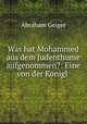 Was hat Mohammed aus dem Judenthume aufgenommen?: Eine von der Konigl ., A. Geiger 