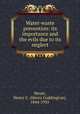 Water-waste prevention: its importance and the evils due to its neglect, Meyer, Henry C. (Henry Coddington), 1844-1935 