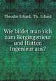 Wie bildet man sich zum Bergingenieur und Hutten Ingenieur aus?, Theodor Erhard, Th . Erhard 