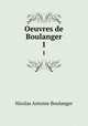 Oeuvres de Boulanger. 1, Nicolas Antoine Boulanger 