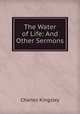 The Water of Life: And Other Sermons, Charles Kingsley 