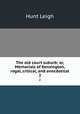 The old court suburb; or, Memorials of Kensington, regal, critical, and anecdotical. 2, Hunt Leigh 