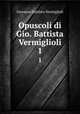 Opuscoli di Gio. Battista Vermiglioli. 1, Giovanni Battista Vermiglioli 