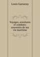 Voyages, aventures et combats: souvenirs de ma vie maritime, Louis Garneray 