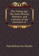 The Viking Age: The Early History, Manners, and Customs of the Ancestors of ., Paul B. Du Chaillu 