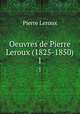 Oeuvres de Pierre Leroux (1825-1850). 1, Pierre Leroux 
