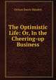The Optimistic Life: Or, In the Cheering-up Business, Orison Swett Marden 
