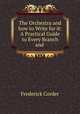 The Orchestra and how to Write for it: A Practical Guide to Every Branch and ., Frederick Corder 