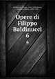 Opere di Filippo Baldinucci. 6, Baldinucci, Filippo, 1625-1696,Manni, Domenico Maria, 1690-1788 