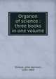 Organon of science : three books in one volume, Stinson, John Harrison, 1830-1880 