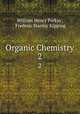 Organic Chemistry. 2, William Henry Perkin , Frederic Stanley Kipping 