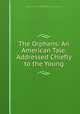 The Orphans: An American Tale. Addressed Chiefly to the Young, William S Cardell , 1660-1830 (University of Pennsylvania Collection of British and American Fiction 