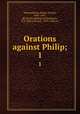 Orations against Philip;. 1, Demosthenes,Abbott, Evelyn, 1843-1901, [from old catalog] ed,Matheson, P. E. (Percy Ewing), 1859-1946, ed 