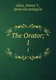 The Orator;. 1, Stiles, Debost T., [from old catalog] ed 