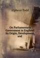 On Parliamentary Government in England: Its Origin, Development, and ., Alpheus Todd 