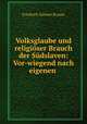 Volksglaube und religioser Brauch der Sudslaven: Vor-wiegend nach eigenen ., Friedrich Salomo Krauss 