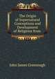 The Origin of Supernatural Conceptions and Development of Religions from ., John James Greenough 