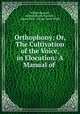 Orthophony; Or, The Cultivation of the Voice, in Elocution: A Manual of ., William Russell , James Edward Murdoch , James Rush, George James Webb 