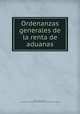 Ordenanzas generales de la renta de aduanas, Spain. Laws, statutes, etc. [from old catalog],Spain. Ministerio de hacienda. [from old catalog] 