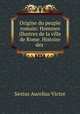 Origine du peuple romain: Hommes illustres de la ville de Rome. Histoire des ., Sextus Aurelius Victor 