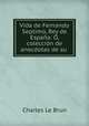 Vida de Fernando Septimo, Rey de Espana: O, coleccion de anecdotas de su ., Charles le Brun 