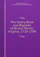 The Vestry Book and Register of Bristol Parish, Virginia, 1720-1789, Bristol Parish (Va .), Churchill Gibson Chamberlayne 
