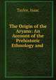 The Origin of the Aryans: An Account of the Prehistoric Ethnology and ., Taylor, Isaac 