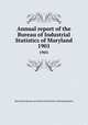 Annual report of the Bureau of Industrial Statistics of Maryland. 1901, Maryland. Bureau of Industrial Statistics and Information 