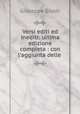 Versi editi ed inediti: ultima edizione completa : con l