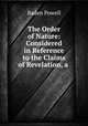 The Order of Nature: Considered in Reference to the Claims of Revelation, a ., Baden Powell 