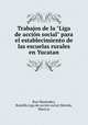 Trabajos de la "Liga de accin social" para el establecimiento de las escuelas rurales en Yucatan, Ruz Menendez 