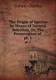 The Origin of Species by Means of Natural Selection, Or, The Preservation of .. pt. 1, Darwin Charles 