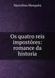Os quatro reis impostores: romance da historia, Marcelino Mesquita 