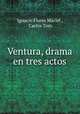Ventura, drama en tres actos, Ignacio Flores Maciel , Carlos Toro 