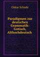Paradigmen zur deutschen Grammatik: Gotisch, Althochdeutsch ., Oskar Schade 