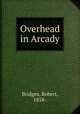 Overhead in Arcady, Bridges, Robert, 1858- 