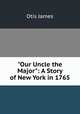 "Our Uncle the Major": A Story of New York in 1765, Otis James 