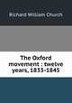 The Oxford movement : twelve years, 1833-1845, Richard William Church 