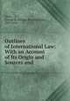 Outlines of International Law: With an Account of Its Origin and Sources and ., Davis, George B. (George Breckenridge), 1847-1914 