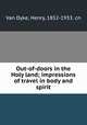 Out-of-doors in the Holy land; impressions of travel in body and spirit, Van Dyke, Henry, 1852-1933. cn 