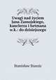 Uwagi nad zyciem Jana Zamojskiego, kanclerza i hetmana w.k.: do dzisiejszego ., Stanislaw Staszic 