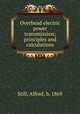 Overhead electric power transmission; principles and calculations, Still, Alfred, b. 1869 