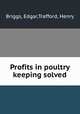 Profits in poultry keeping solved, Briggs, Edgar,Trafford, Henry 